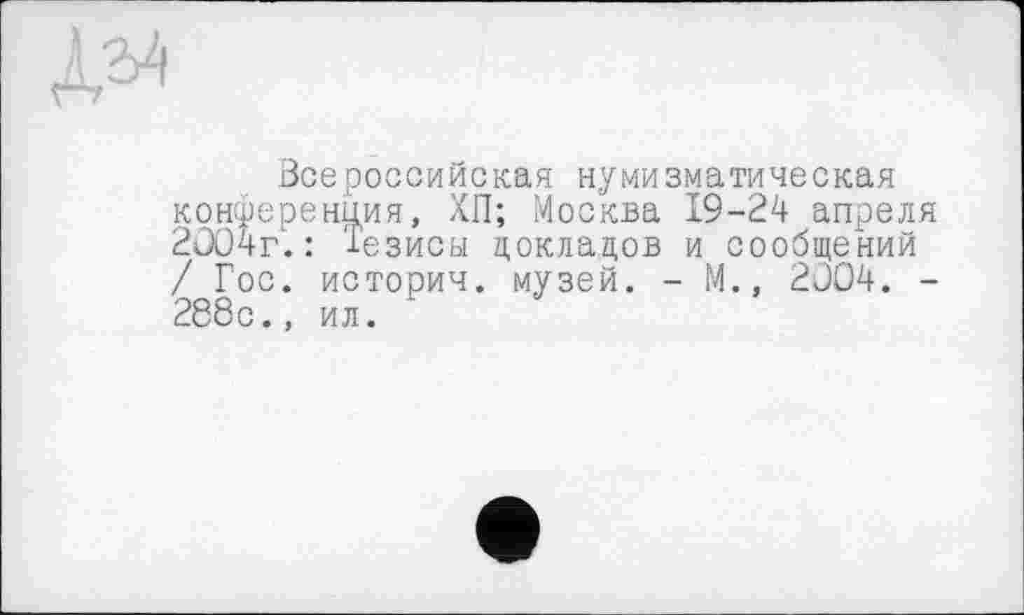 ﻿дм
Зое российская нумизматическая конференция, ХП; Москва 19-24 апреля 2004г.: Тезисы докладов и сообщений / Гос. история, музей. - М., 2004. -288с., ил.